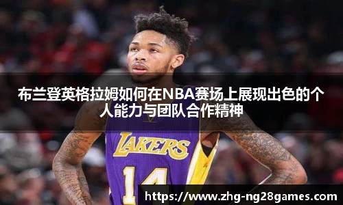 布兰登英格拉姆如何在NBA赛场上展现出色的个人能力与团队合作精神