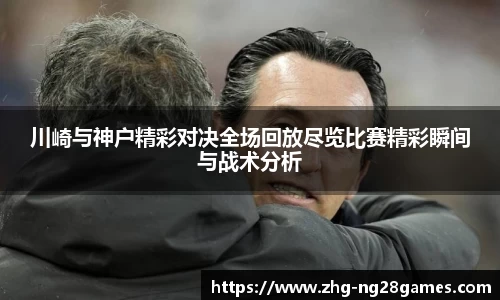 川崎与神户精彩对决全场回放尽览比赛精彩瞬间与战术分析