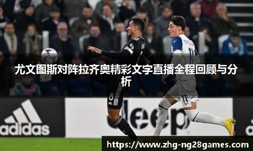 尤文图斯对阵拉齐奥精彩文字直播全程回顾与分析