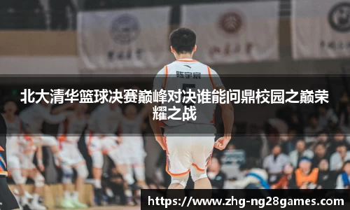 北大清华篮球决赛巅峰对决谁能问鼎校园之巅荣耀之战