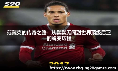 范戴克的传奇之路：从默默无闻到世界顶级后卫的蜕变历程