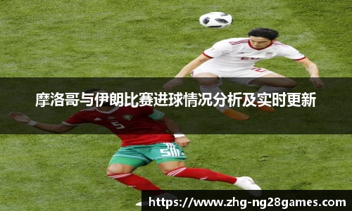 摩洛哥与伊朗比赛进球情况分析及实时更新