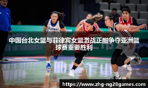 中国台北女篮与菲律宾女篮激战正酣争夺亚洲篮球赛重要胜利