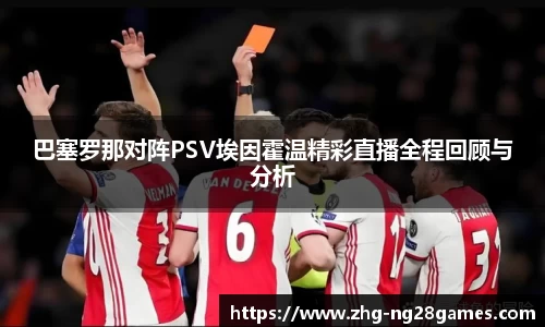 巴塞罗那对阵PSV埃因霍温精彩直播全程回顾与分析