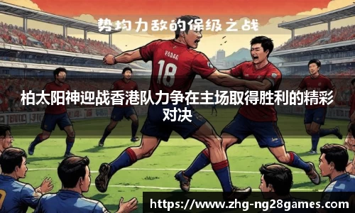柏太阳神迎战香港队力争在主场取得胜利的精彩对决