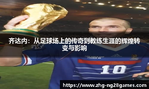 齐达内：从足球场上的传奇到教练生涯的辉煌转变与影响