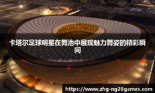 卡塔尔足球明星在舞池中展现魅力舞姿的精彩瞬间